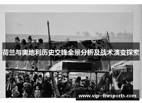 荷兰与奥地利历史交锋全景分析及战术演变探索 荷兰与奥地利历史交锋全景分析及战术演变探索