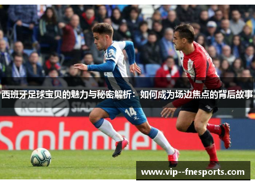 西班牙足球宝贝的魅力与秘密解析:如何成为场边焦点的背后故事 西班牙足球宝贝的魅力与秘密解析:如何成为场边焦点的背后故事