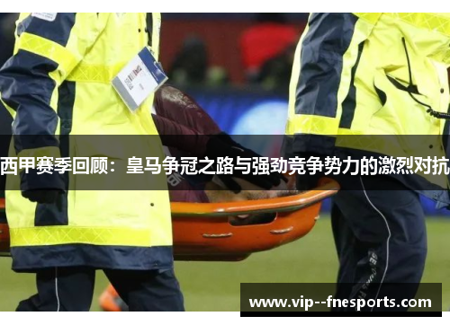 西甲赛季回顾:皇马争冠之路与强劲竞争势力的激烈对抗 西甲赛季回顾:皇马争冠之路与强劲竞争势力的激烈对抗