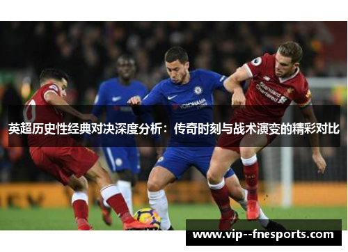英超历史性经典对决深度分析:传奇时刻与战术演变的精彩对比 英超历史性经典对决深度分析:传奇时刻与战术演变的精彩对比
