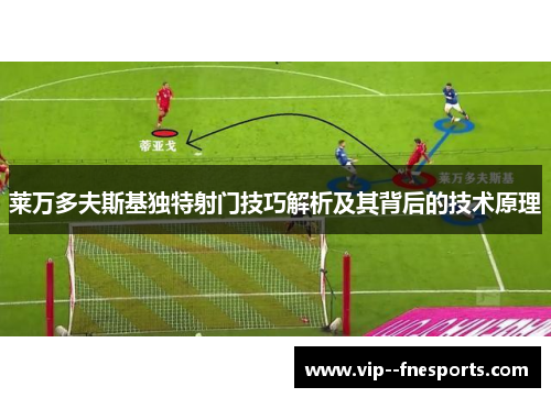 莱万多夫斯基独特射门技巧解析及其背后的技术原理 莱万多夫斯基独特射门技巧解析及其背后的技术原理