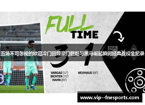 五场不可忽视的欧冠冷门回顾豪门翻船与黑马崛起瞬间经典战役全纪录 五场不可忽视的欧冠冷门回顾豪门翻船与黑马崛起瞬间经典战役全纪录