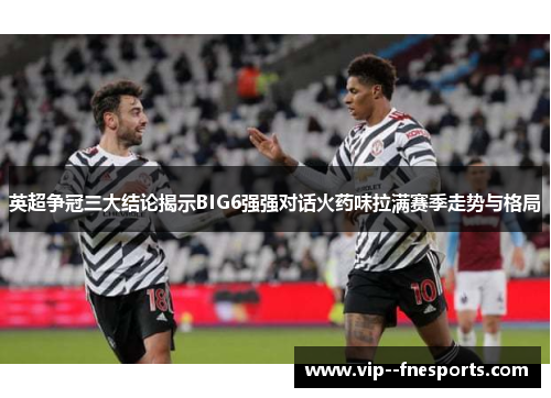 英超争冠三大结论揭示BIG6强强对话火药味拉满赛季走势与格局 英超争冠三大结论揭示BIG6强强对话火药味拉满赛季走势与格局