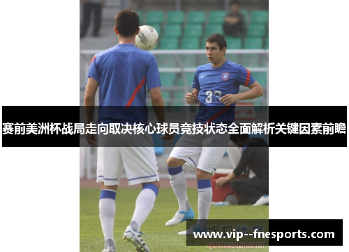 赛前美洲杯战局走向取决核心球员竞技状态全面解析关键因素前瞻 赛前美洲杯战局走向取决核心球员竞技状态全面解析关键因素前瞻