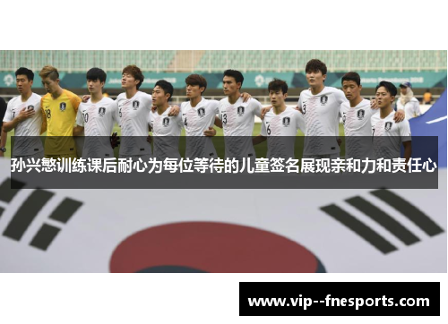 孙兴慜训练课后耐心为每位等待的儿童签名展现亲和力和责任心 孙兴慜训练课后耐心为每位等待的儿童签名展现亲和力和责任心