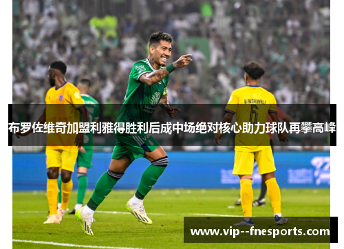 布罗佐维奇加盟利雅得胜利后成中场绝对核心助力球队再攀高峰 布罗佐维奇加盟利雅得胜利后成中场绝对核心助力球队再攀高峰