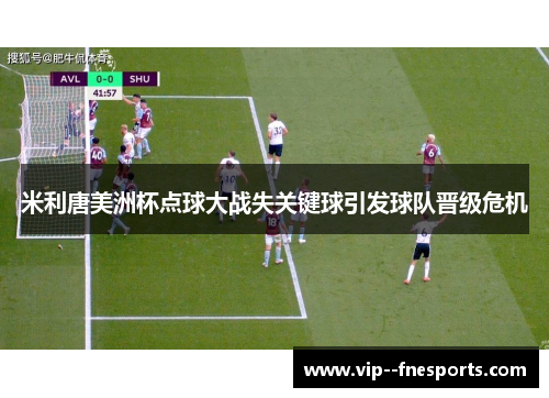 米利唐美洲杯点球大战失关键球引发球队晋级危机 米利唐美洲杯点球大战失关键球引发球队晋级危机