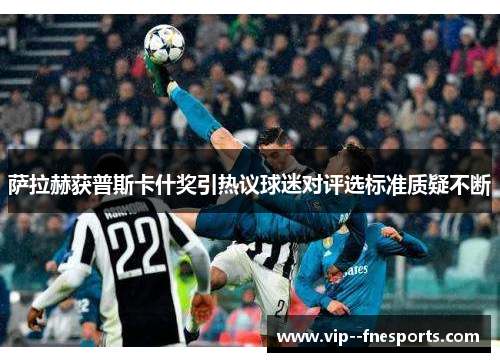 萨拉赫获普斯卡什奖引热议球迷对评选标准质疑不断 萨拉赫获普斯卡什奖引热议球迷对评选标准质疑不断