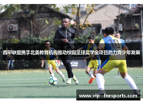西甲联盟携手北美教育机构推动校园足球奖学金项目助力青少年发展 西甲联盟携手北美教育机构推动校园足球奖学金项目助力青少年发展