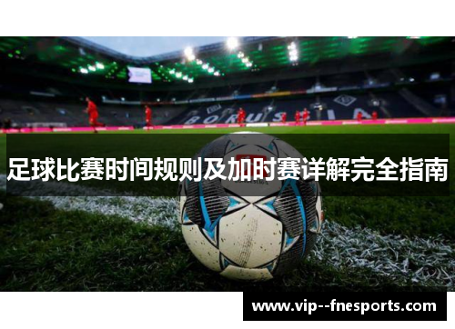 足球比赛时间规则及加时赛详解完全指南