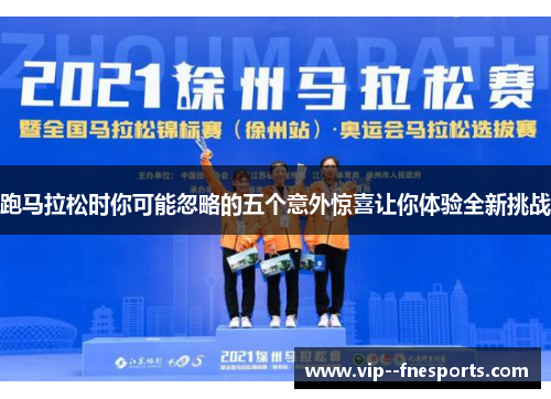 跑马拉松时你可能忽略的五个意外惊喜让你体验全新挑战 跑马拉松时你可能忽略的五个意外惊喜让你体验全新挑战