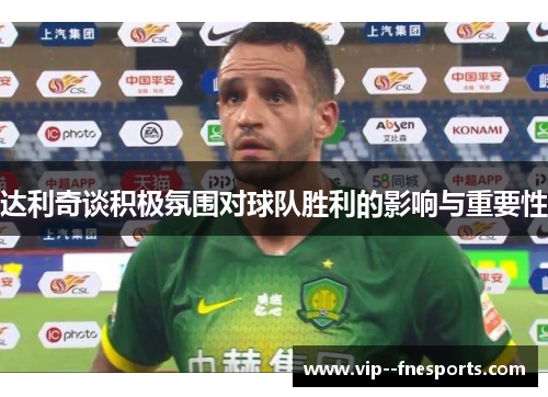 达利奇谈积极氛围对球队胜利的影响与重要性 达利奇谈积极氛围对球队胜利的影响与重要性