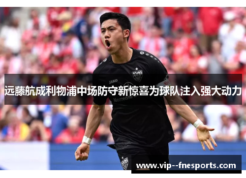 远藤航成利物浦中场防守新惊喜为球队注入强大动力