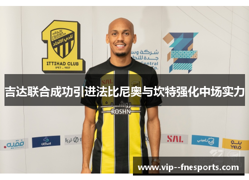 吉达联合成功引进法比尼奥与坎特强化中场实力 吉达联合成功引进法比尼奥与坎特强化中场实力