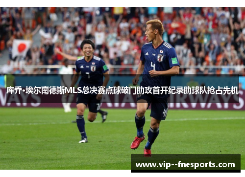 库乔·埃尔南德斯MLS总决赛点球破门助攻首开纪录助球队抢占先机 库乔·埃尔南德斯MLS总决赛点球破门助攻首开纪录助球队抢占先机