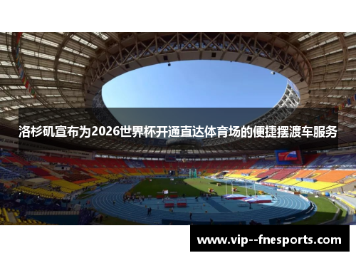洛杉矶宣布为2026世界杯开通直达体育场的便捷摆渡车服务 洛杉矶宣布为2026世界杯开通直达体育场的便捷摆渡车服务