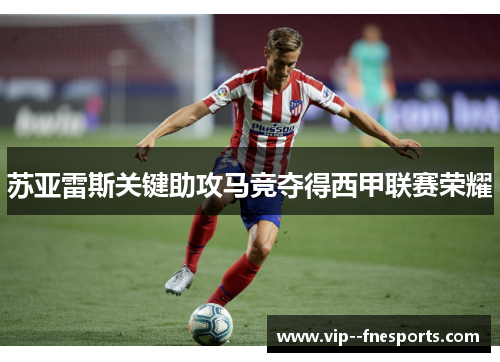 苏亚雷斯关键助攻马竞夺得西甲联赛荣耀 苏亚雷斯关键助攻马竞夺得西甲联赛荣耀