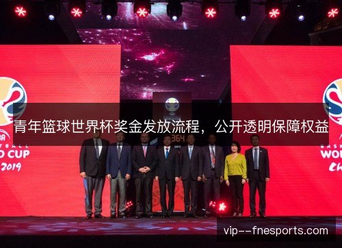 青年篮球世界杯奖金发放流程,公开透明保障权益 青年篮球世界杯奖金发放流程,公开透明保障权益
