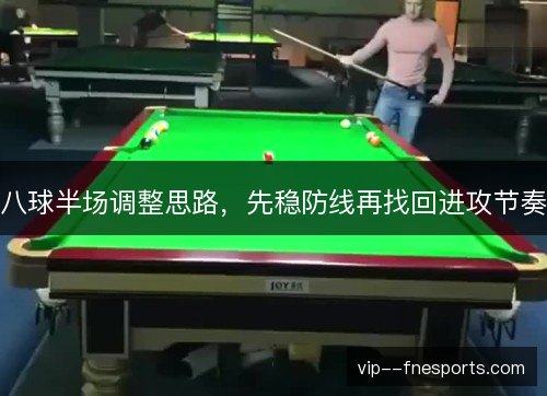 八球半场调整思路,先稳防线再找回进攻节奏 八球半场调整思路,先稳防线再找回进攻节奏