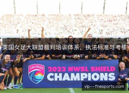 美国女足大联盟裁判培训体系,执法标准与考核 美国女足大联盟裁判培训体系,执法标准与考核